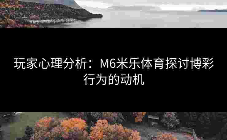 玩家心理分析：M6米乐体育探讨博彩行为的动机