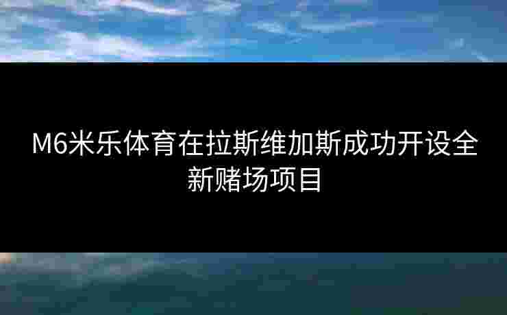 M6米乐体育在拉斯维加斯成功开设全新赌场项目