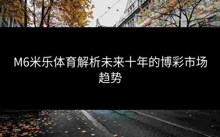 M6米乐体育解析未来十年的博彩市场趋势