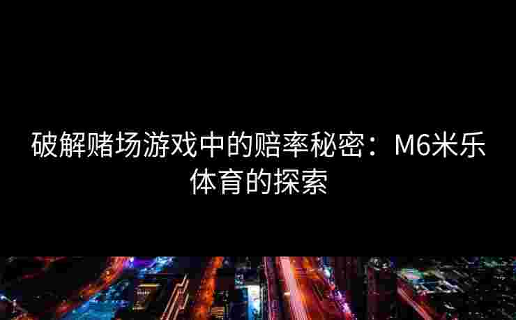 破解赌场游戏中的赔率秘密：M6米乐体育的探索