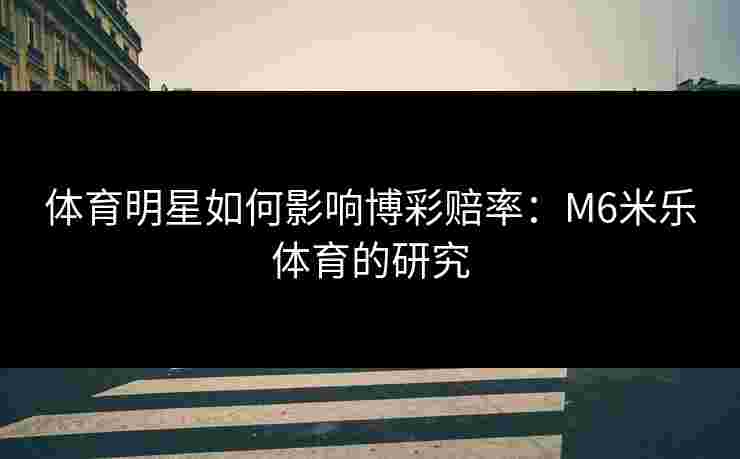 体育明星如何影响博彩赔率：M6米乐体育的研究