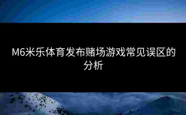 M6米乐体育发布赌场游戏常见误区的分析