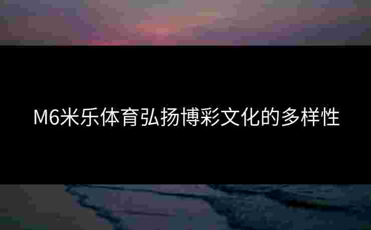 M6米乐体育弘扬博彩文化的多样性