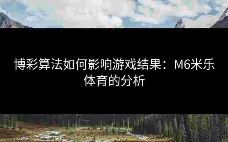 博彩算法如何影响游戏结果：M6米乐体育的分析