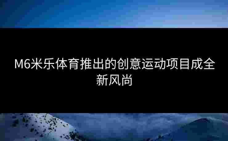 M6米乐体育推出的创意运动项目成全新风尚